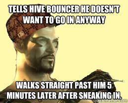 Tells Hive bouncer he doesn't want to go in anyway Walks straight past him 5 minutes later after sneaking in.  