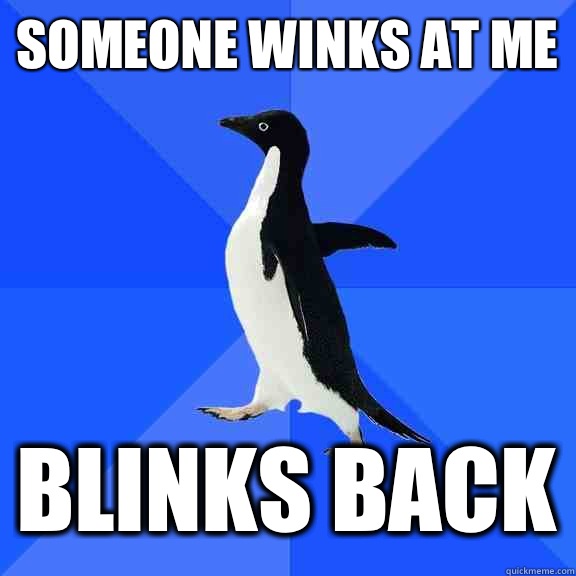 Someone winks at me Blinks back    Socially Awkward Penguin