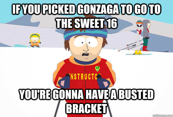 If you picked Gonzaga to go to the Sweet 16 You're gonna have a busted bracket  Super Cool Ski Instructor