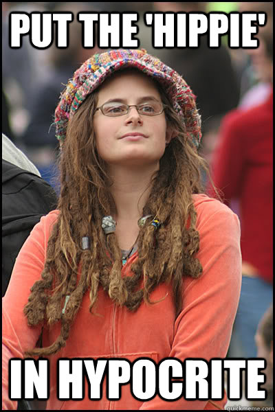 Put the 'hippie' In Hypocrite  College Liberal