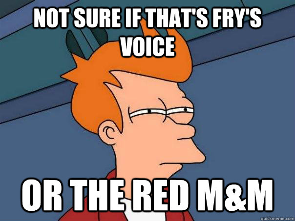 Not sure if that's fry's voice or the red M&M  Futurama Fry