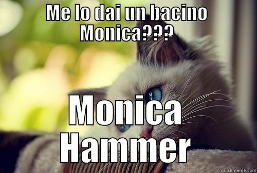 ME LO DAI UN BACINO MONICA??? MONICA HAMMER First World Problems Cat