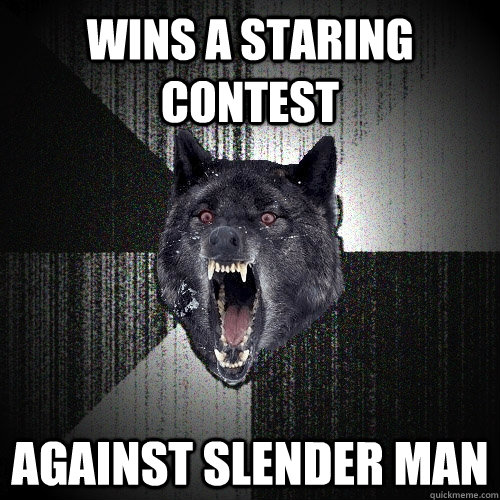 wins a staring contest  against slender man  Insanity Wolf