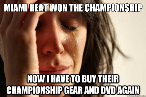 Miami heat won the championship now i have to buy their championship gear and dvd again  First World Problems