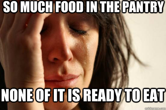 So much food in the pantry none of it is ready to eat  First World Problems