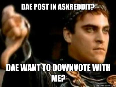 DAE post in AskReddit? DAE want to downvote with me?  Downvoting Roman