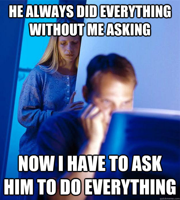 he always did everything without me asking now i have to ask him to do everything  Redditors Wife