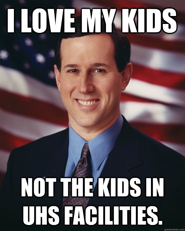 I love my kids not the kids in UHS facilities.   Rick Santorum