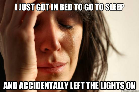 I just got in bed to go to sleep and accidentally left the lights on  First World Problems