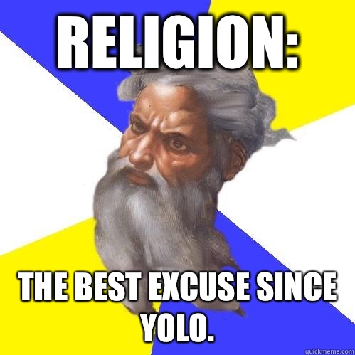 Religion: The best excuse since YOLO.   Advice God