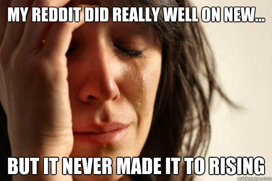 My reddit did really well on new... but it never made it to rising - My reddit did really well on new... but it never made it to rising  First World Problems