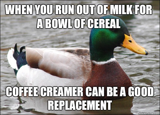 When you run out of milk for a bowl of cereal Coffee creamer can be a good replacement   Actual Advice Mallard
