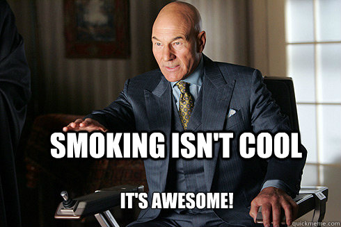 Smoking Isn't cool it's awesome!  Professor Scumbag