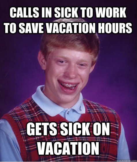 Calls in sick to work to save vacation hours Gets sick on vacation  Bad Luck Brian