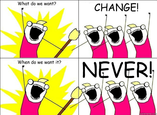 What do we want? CHANGE! When do we want it? NEVER! - What do we want? CHANGE! When do we want it? NEVER!  What Do We Want