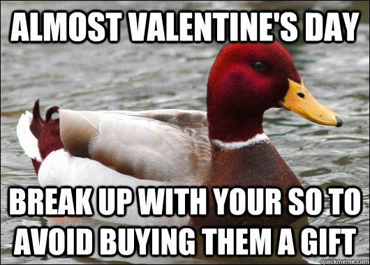 Almost valentine's day break up with your so to avoid buying them a gift  Malicious Advice Mallard