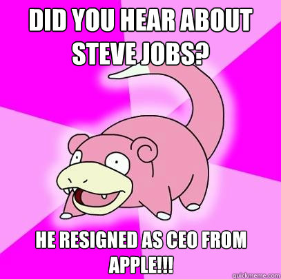 did you hear about steve jobs? he resigned as ceo from apple!!!  Slowpoke
