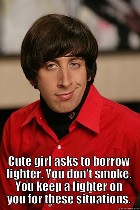  CUTE GIRL ASKS TO BORROW LIGHTER. YOU DON'T SMOKE. YOU KEEP A LIGHTER ON YOU FOR THESE SITUATIONS. Pickup Line Scientist