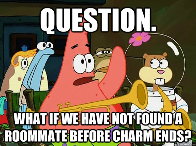 Question. what if we have not found a roommate before charm ends?  Question Asking Patrick
