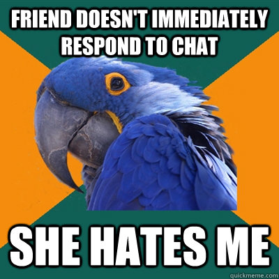 friend doesn't immediately respond to chat she hates me   Paranoid Parrot