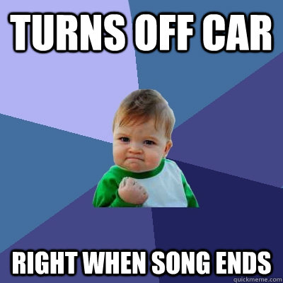 Turns off car Right when song ends  Success Kid