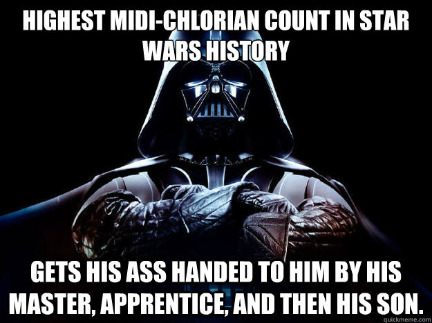 Highest Midi-Chlorian count in Star Wars History Gets his ass handed to him by his Master, Apprentice, and then his son. - Highest Midi-Chlorian count in Star Wars History Gets his ass handed to him by his Master, Apprentice, and then his son.  Full power of the Dark Side