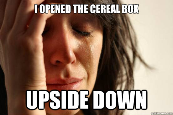 I opened the cereal box  upside down  First World Problems