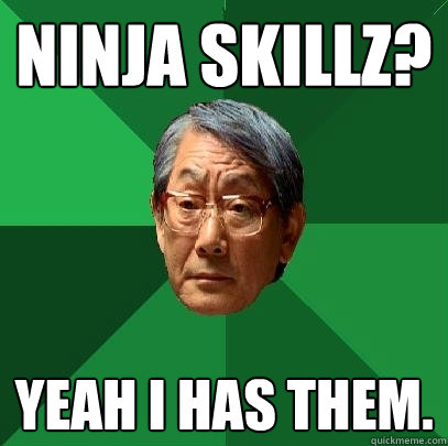 Ninja skillz? Yeah I has them.  High Expectations Asian Father