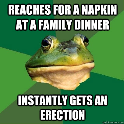 reaches for a napkin at a family dinner instantly gets an erection  Foul Bachelor Frog