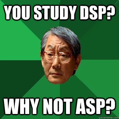 You study DSP? Why not ASP?  High Expectations Asian Father
