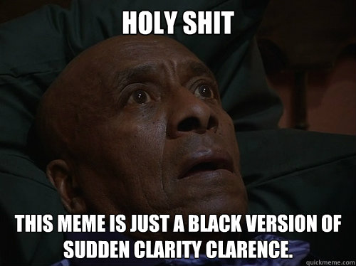Holy Shit This meme is just a black version of sudden clarity clarence.  Bedtime Realizations