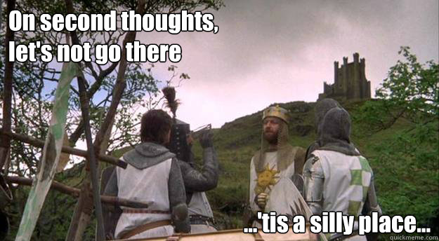 On second thoughts, let's not go there ...'tis a silly place...  - On second thoughts, let's not go there ...'tis a silly place...   On second thoughts