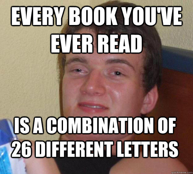 every book you've ever read is a combination of 26 different letters - every book you've ever read is a combination of 26 different letters  10 Guy