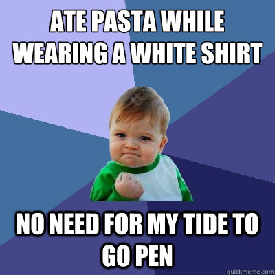 Ate pasta while wearing a white shirt no need for my tide to go pen  Success Kid
