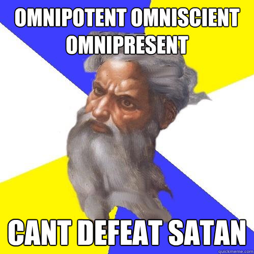 Omnipotent Omniscient Omnipresent Cant defeat satan  Advice God