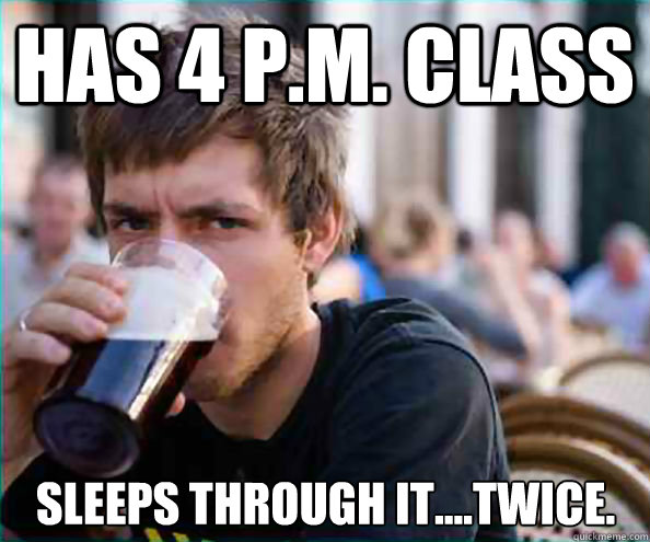 Has 4 P.M. Class Sleeps through it....twice.  Lazy College Senior
