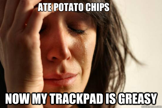 ate potato chips now my trackpad is greasy - ate potato chips now my trackpad is greasy  First World Problems