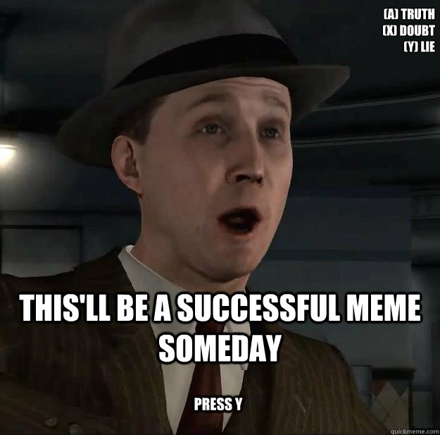 (A) Truth
(X) Doubt
(Y) Lie This'll be a successful meme someday Press Y  