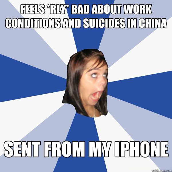 Feels *rly* bad about work conditions and suicides in China Sent from my iPhone  Annoying Facebook Girl