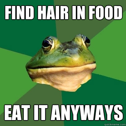 find hair in food eat it anyways  Foul Bachelor Frog