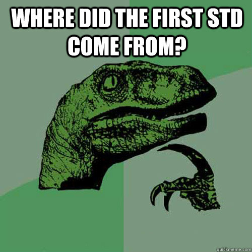 Where did the first STD come from?  - Where did the first STD come from?   Philosoraptor