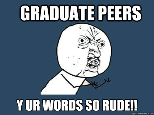 Graduate Peers Y Ur words so rude!!  Y U No