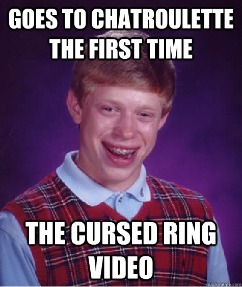 Goes to Chatroulette the first time The Cursed Ring video  Bad Luck Brian