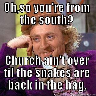 OH,SO YOU'RE FROM THE SOUTH? CHURCH AIN'T OVER TIL THE SNAKES ARE BACK IN THE BAG. Condescending Wonka