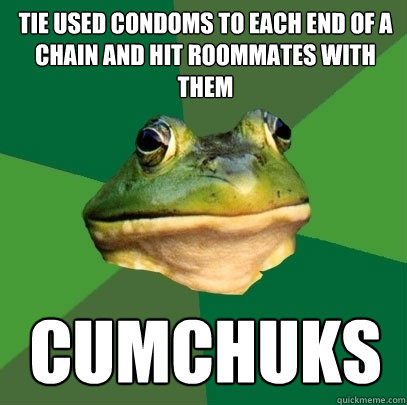 Tie used condoms to each end of a chain and hit roommates with them Cumchuks  Foul Bachelor Frog