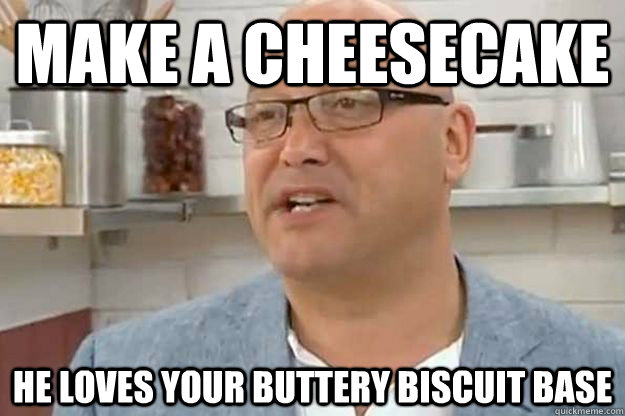 make a cheesecake he loves your buttery biscuit base - make a cheesecake he loves your buttery biscuit base  gregg wallace