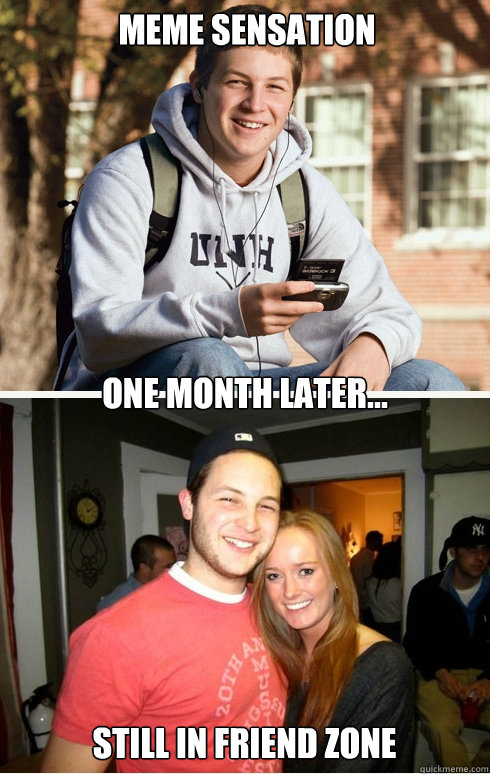 meme sensation one month later... still in friend zone  1 month later