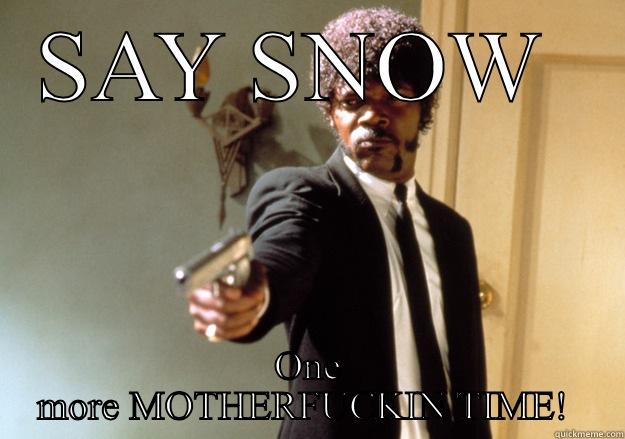 GODDAMNED SNOW  - SAY SNOW  ONE MORE MOTHERFUCKIN TIME!  Samuel L Jackson