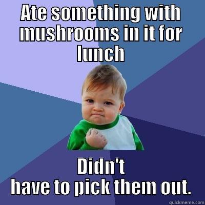 ATE SOMETHING WITH MUSHROOMS IN IT FOR LUNCH DIDN'T HAVE TO PICK THEM OUT. Success Kid