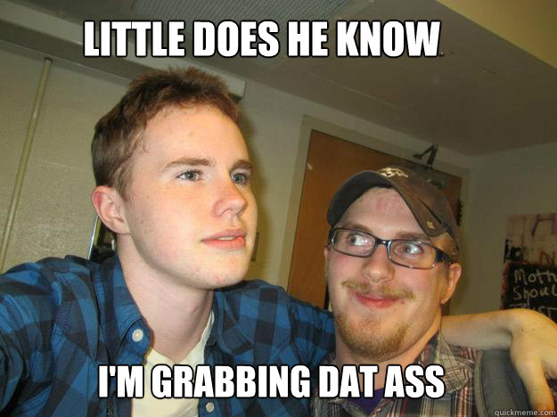 Little does he Know I'm Grabbing dat ass - Little does he Know I'm Grabbing dat ass  Sneaky Tittle